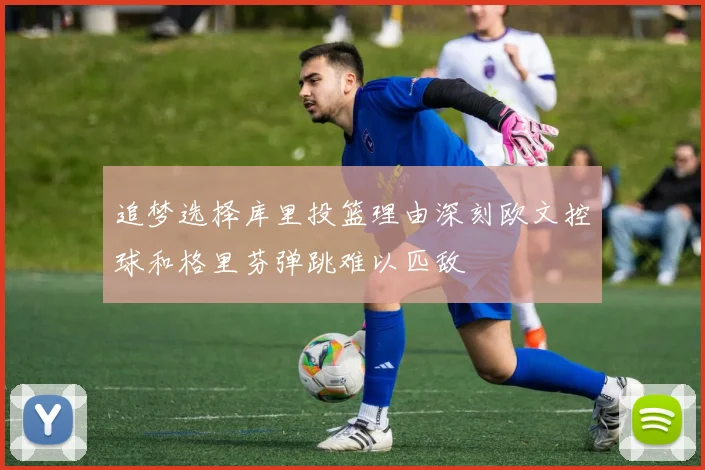 追梦选择库里投篮理由深刻欧文控球和格里芬弹跳难以匹敌