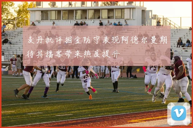 麦丹批评掘金防守表现阿德尔曼期待其播客带来热度提升