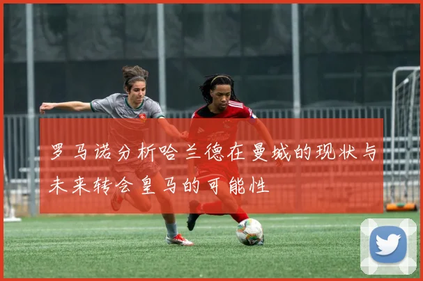 罗马诺分析哈兰德在曼城的现状与未来转会皇马的可能性